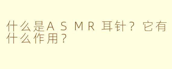 什么是ASMR耳针?它有什么作用?