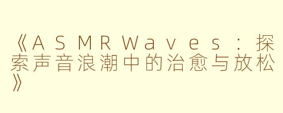 《ASMRWaves：探索声音浪潮中的治愈与放松》