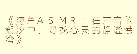 《海角ASMR：在声音的潮汐中，寻找心灵的静谧港湾》