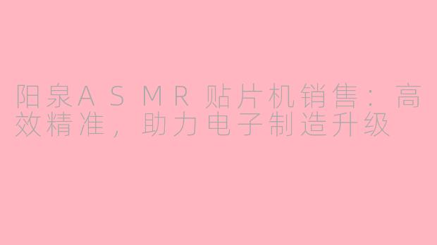 阳泉ASMR贴片机销售：高效精准，助力电子制造升级