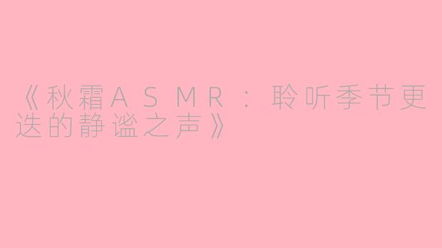 《秋霜ASMR:聆听季节更迭的静谧之声》
