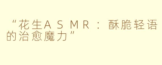 “花生ASMR：酥脆轻语的治愈魔力”