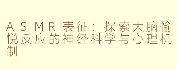 ASMR表征：探索大脑愉悦反应的神经科学与心理机制