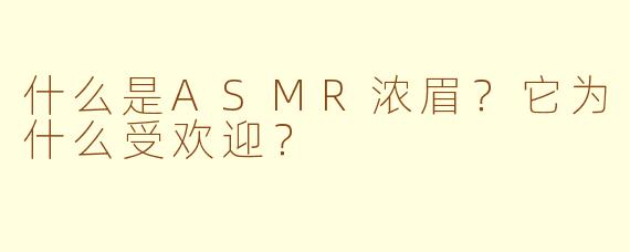 什么是ASMR浓眉?它为什么受欢迎?