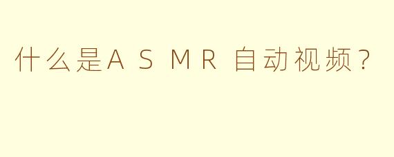 什么是ASMR自动视频?