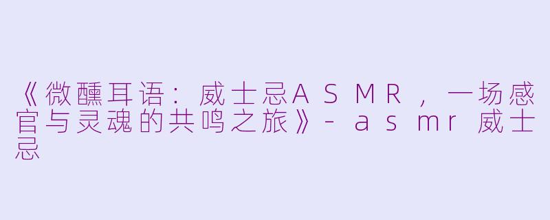 《微醺耳语:威士忌ASMR,一场感官与灵魂的共鸣之旅》