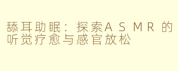 舔耳助眠：探索ASMR的听觉疗愈与感官放松