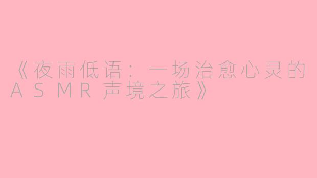 《夜雨低语：一场治愈心灵的ASMR声境之旅》