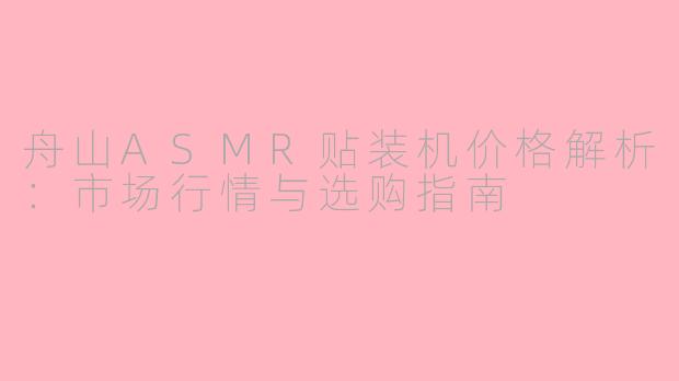 舟山ASMR贴装机价格解析：市场行情与选购指南