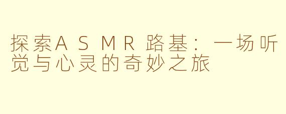 探索ASMR路基：一场听觉与心灵的奇妙之旅