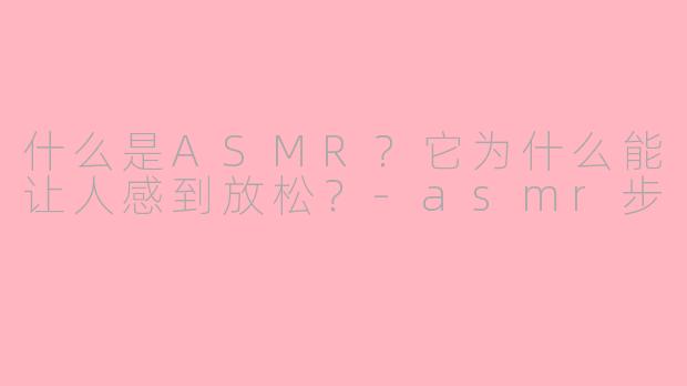 什么是ASMR?它为什么能让人感到放松?