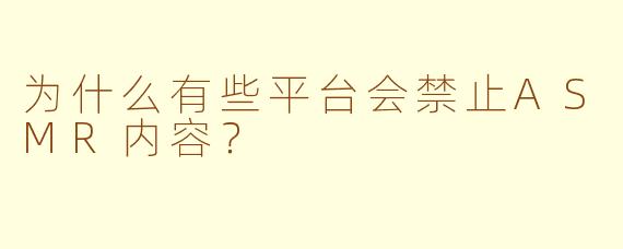 为什么有些平台会禁止ASMR内容?