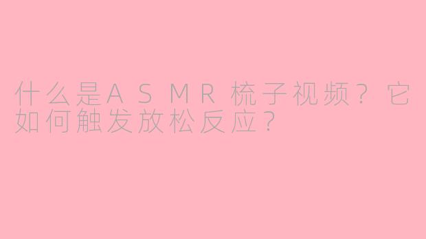什么是ASMR梳子视频?它如何触发放松反应?