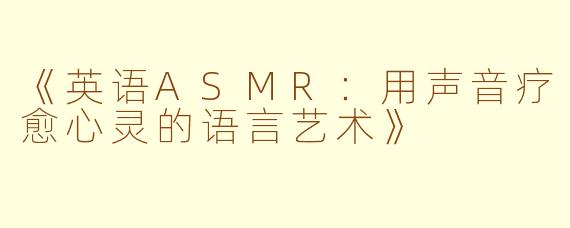 《英语ASMR:用声音疗愈心灵的语言艺术》