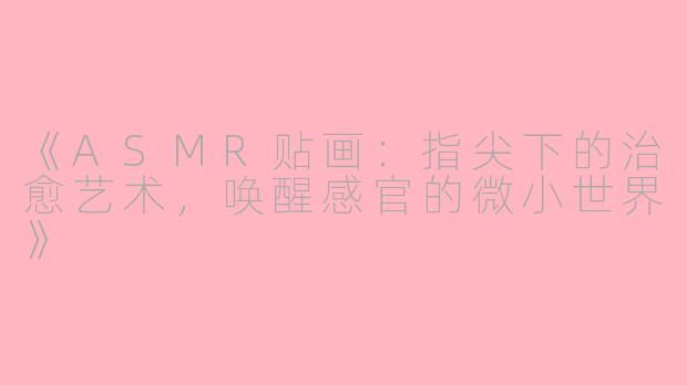 《ASMR贴画：指尖下的治愈艺术，唤醒感官的微小世界》