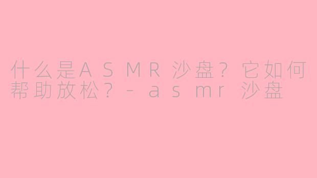 什么是ASMR沙盘?它如何帮助放松?