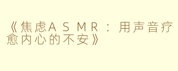 《焦虑ASMR:用声音疗愈内心的不安》