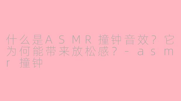 什么是ASMR撞钟音效?它为何能带来放松感?