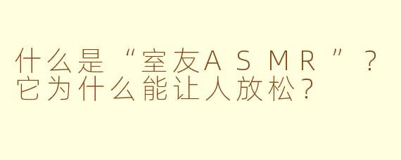 什么是“室友ASMR”?它为什么能让人放松?