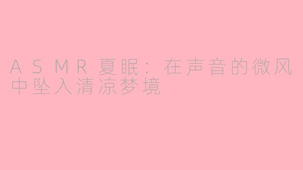 ASMR夏眠：在声音的微风中坠入清凉梦境