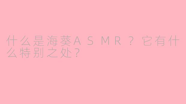 什么是海葵ASMR？它有什么特别之处？