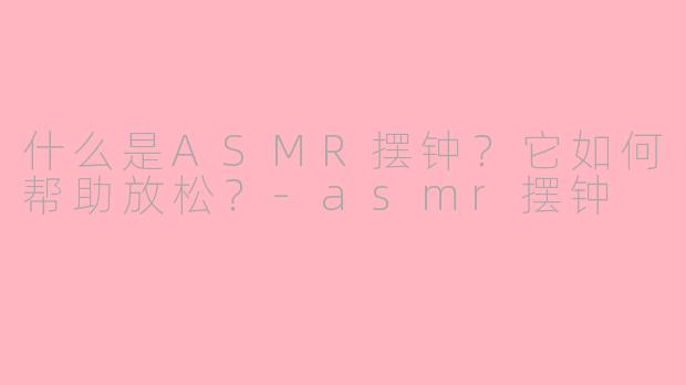 什么是ASMR摆钟?它如何帮助放松?