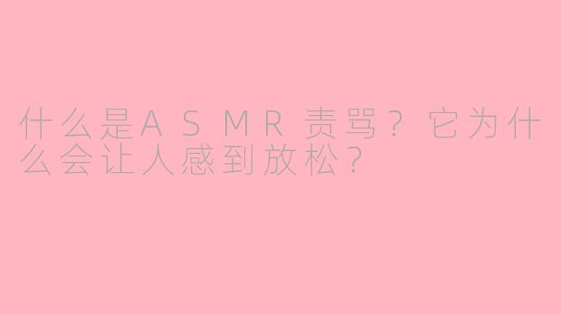 什么是ASMR责骂?它为什么会让人感到放松?