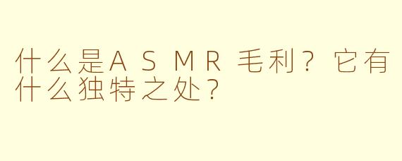 什么是ASMR毛利?它有什么独特之处?
