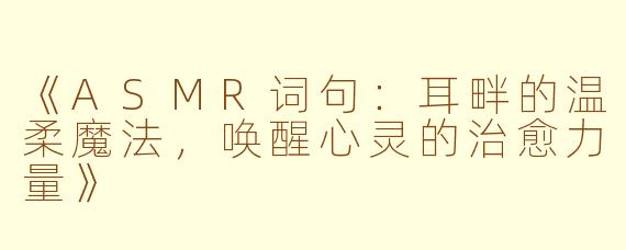 《ASMR词句：耳畔的温柔魔法，唤醒心灵的治愈力量》