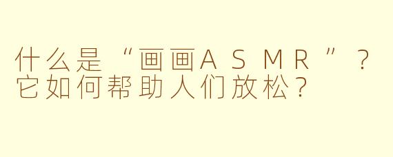 什么是“画画ASMR”?它如何帮助人们放松?