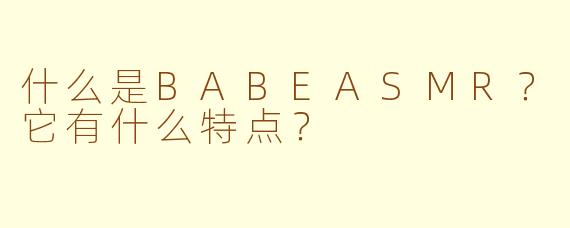 什么是BABEASMR?它有什么特点?