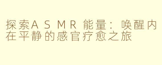 探索ASMR能量：唤醒内在平静的感官疗愈之旅