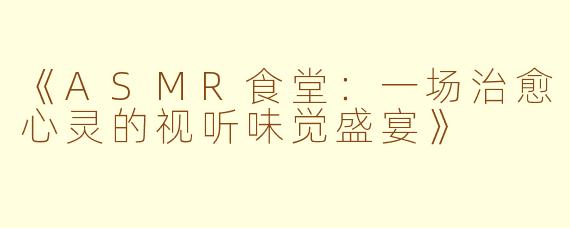 《ASMR食堂：一场治愈心灵的视听味觉盛宴》