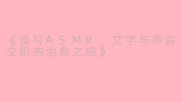 《读写ASMR：文字与声音交织的治愈之旅》