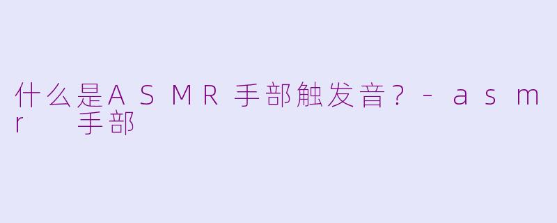 什么是ASMR手部触发音?
