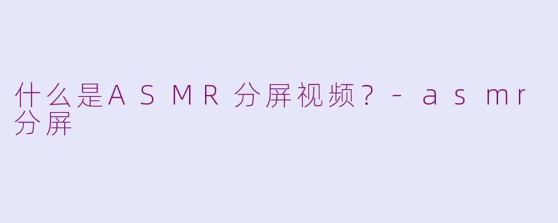 什么是ASMR分屏视频?