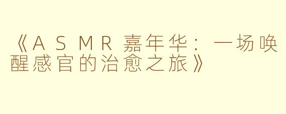 《ASMR嘉年华：一场唤醒感官的治愈之旅》
