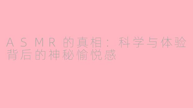 ASMR的真相：科学与体验背后的神秘愉悦感