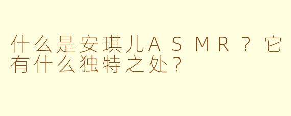 什么是安琪儿ASMR?它有什么独特之处?