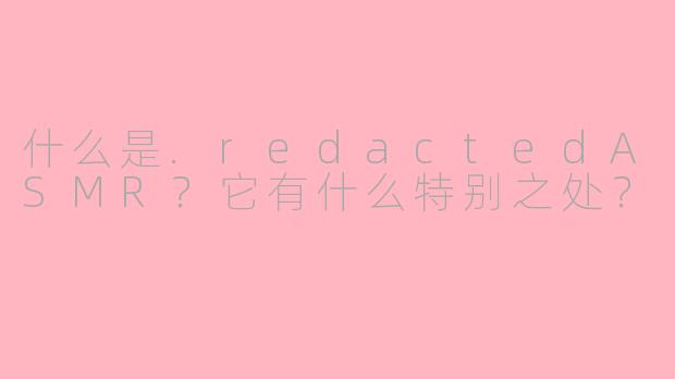 什么是.redactedASMR?它有什么特别之处?