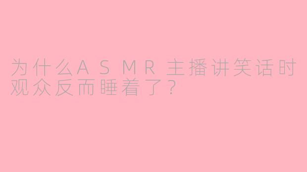 为什么ASMR主播讲笑话时观众反而睡着了？