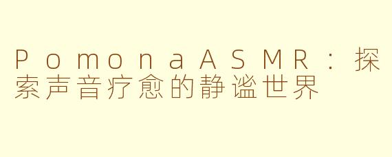 PomonaASMR：探索声音疗愈的静谧世界