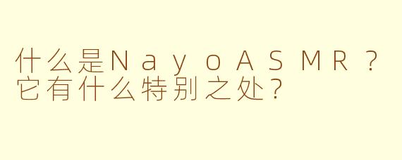 什么是NayoASMR？它有什么特别之处？
