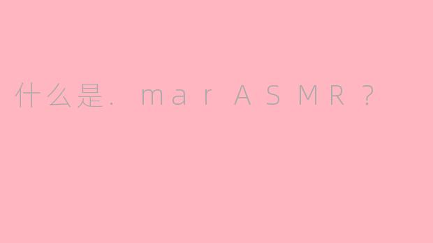 什么是.marASMR?