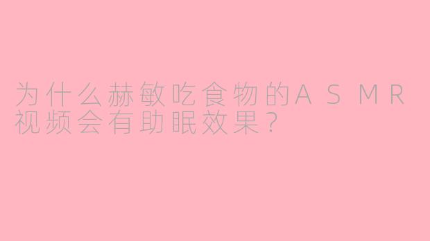 为什么赫敏吃食物的ASMR视频会有助眠效果?