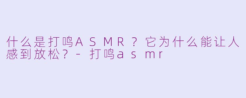 什么是打鸣ASMR?它为什么能让人感到放松?