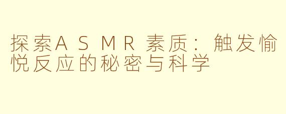 探索ASMR素质：触发愉悦反应的秘密与科学