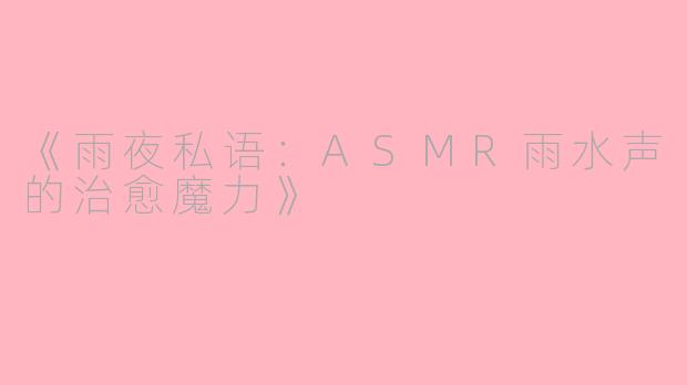 《雨夜私语：ASMR雨水声的治愈魔力》