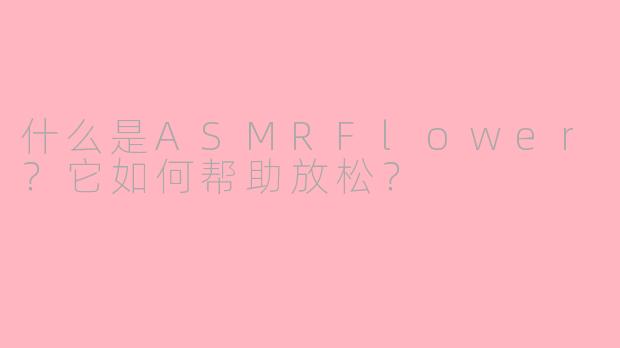 什么是ASMRFlower?它如何帮助放松?
