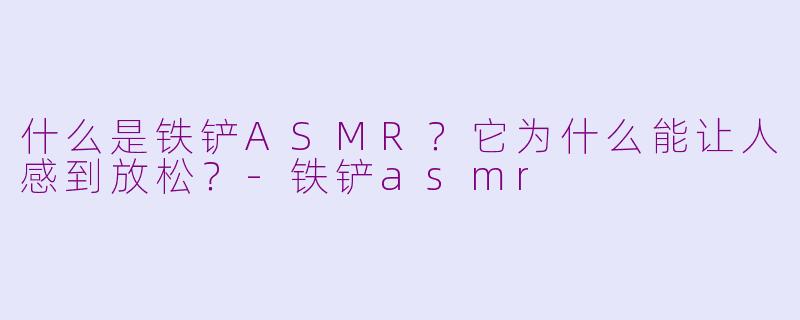 什么是铁铲ASMR?它为什么能让人感到放松?
